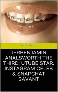  Ashley Bradley - Jerbenjamin Analsworth the Third: Utube Star, Instagram Celeb &amp; Snapchat Savant.