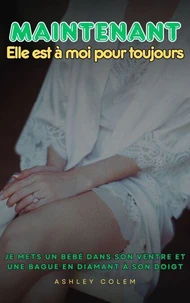Maintenant… Elle est à moi pour Toujours: Je mets un bébé dans son ventre et une bague en diamant à son doigt