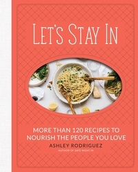 Ashley Rodriguez - Let's Stay In - More than 120 Recipes to Nourish the People You Love.