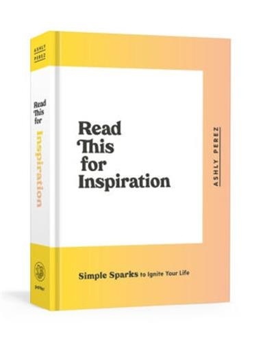 Ashly Perez - Read This for Inspiration: Simple Sparks to Ignite Your Life.