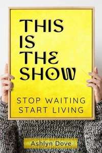 This Is the Show: Stop Waiting, Start Living