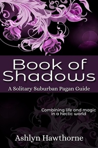  Ashlyn Hawthorne - Book of Shadows - Solitary Suburban Pagan Guide, #2.