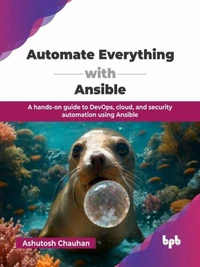 Automate Everything with Ansible: A hands-on guide to DevOps, cloud, and security automation using Ansible
