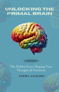 Unlocking The Primal Brain: The Hidden Force Shaping Your Thoughts &amp; Emotions