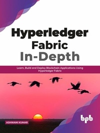  Ashwani Kumar - Hyperledger Fabric In-Depth: Learn, Build and Deploy Blockchain Applications Using Hyperledger Fabric.