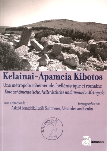 Askold Ivantchik et Lâtife Summerer - Kelainai-Apameia Kibotos - Une métropole achéménide, hellénistique et romaine.