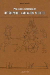 Pharaons hérétiques : Hatshepsout, Akhenaton, Nefertiti