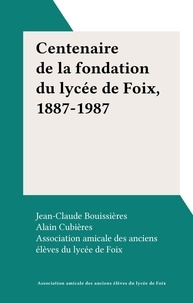  Association amicale des ancien et Jean-Claude Bouissières - Centenaire de la fondation du lycée de Foix, 1887-1987.