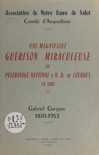 Association de Notre Dame de S - Une magnifique guérison miraculeuse du pèlerinage national à N.-D. de Lourdes en 1901 : Gabriel Gargam, 1870-1953.