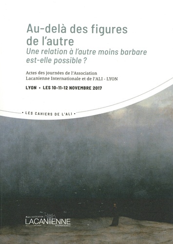 Au-delà des figures de l'autre. Une relation à l'autre moins barbare est-elle possible ? : actes des journées de l'Association lacanienne internationale et de l'ALI-Lyon, Lyon, les 10, 11, 12 novembre 2017