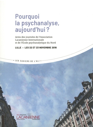 Pourquoi la psychanalyse, aujourd'hui ?. Actes des journées de l'Association lacanienne internationale et de l'Ecole psychanalytique du Nord, Lille, les 22 et 23 novembre 2016