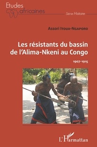 Assori Itoua-Ngaporo - Les résistants du bassin de l'Alima-Nkeni au Congo - 1907-1915.