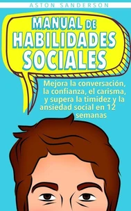 Manual de habilidades sociales: Mejora la conversación, la confianza, el carisma, y supera la timidez y la ansiedad social en 12 semanas