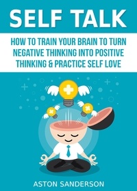  Aston Sanderson - Self Talk: How to Train Your Brain to Turn Negative Thinking into Positive Thinking &amp; Practice Self Love - Self Talk, #1.