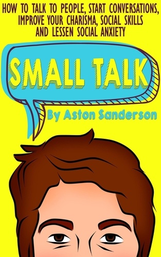  Aston Sanderson - Small Talk: How to Talk to People, Start Conversations, Improve Your Charisma, Social Skills and Lessen Social Anxiety - Better Conversation, #1.