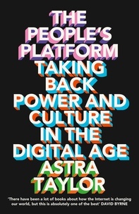 Astra Taylor - The People’s Platform - Taking Back Power and Culture in the Digital Age.