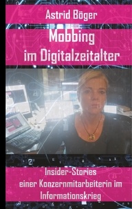Astrid Böger - Mobbing im Digitalzeitalter - Insiderstories einer Konzernmitarbeiterin.
