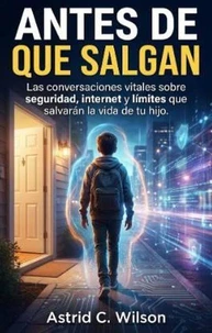 Antes De Que Salgan: Las conversaciones vitales sobre seguridad, internet y límites que salvarán la vida de tu hijo.