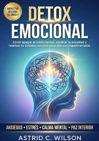 Detox Emocional: Cómo apagar el ruido mental, eliminar la ansiedad y resetear tu sistema nervioso para una paz inquebrantable