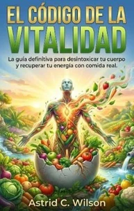 El Código De La Vitalidad: La guía definitiva para desintoxicar tu cuerpo y recuperar tu energía con comida real.
