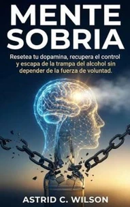 Mente Sobria: Resetea tu dopamina, recupera el control y escapa de la trampa del alcohol sin depender de la fuerza de voluntad.