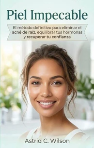 Piel Impecable: El método definitivo para eliminar el acné de raíz, equilibrar tus hormonas y recuperar tu confianza