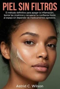 Piel Sin Filtros: El método definitivo para apagar la inflamación, borrar las cicatrices y recuperar tu confianza frente al espejo sin depender de medicamentos agresivos.
