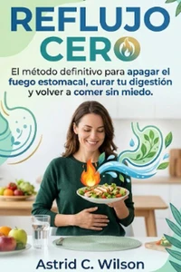 Reflujo Cero: El método definitivo para apagar el fuego estomacal, curar tu digestión y volver a comer sin miedo.