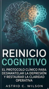 Reinicio Cognitivo: El protocolo clínico para desmantelar la depresión y restaurar la claridad operativa