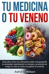Tu Medicina O Tu Veneno: Descubre cómo los alimentos están manipulando tu ansiedad, saboteando tu energía y poniendo en riesgo tu vida (y cómo recuperar el control).