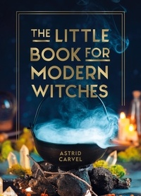 Astrid Carvel - The Little Book for Modern Witches - Simple Tips, Crafts and Spells for Practising Modern Magick.