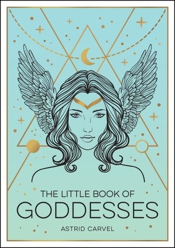 The Little Book of Goddesses. An Empowering Introduction to Glorious Goddesses
