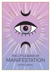 Astrid Carvel - The Little Book of Manifestation - A Beginner’s Guide to Manifesting Your Dreams and Desires.