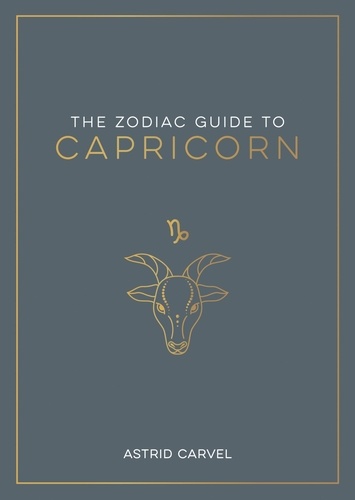 The Zodiac Guide to Capricorn. The Ultimate Guide to Understanding Your Star Sign, Unlocking Your Destiny and Decoding the Wisdom of the Stars