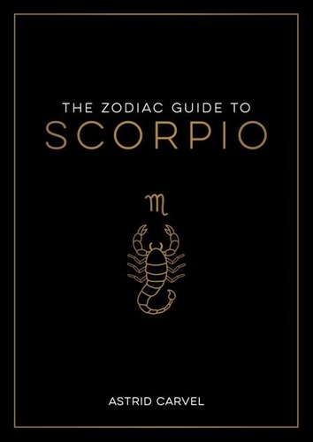 The Zodiac Guide to Scorpio. The Ultimate Guide to Understanding Your Star Sign, Unlocking Your Destiny and Decoding the Wisdom of the Stars