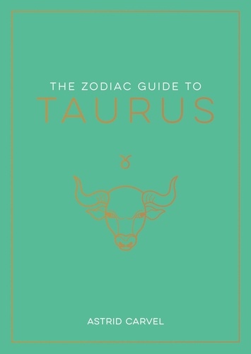 The Zodiac Guide to Taurus. The Ultimate Guide to Understanding Your Star Sign, Unlocking Your Destiny and Decoding the Wisdom of the Stars