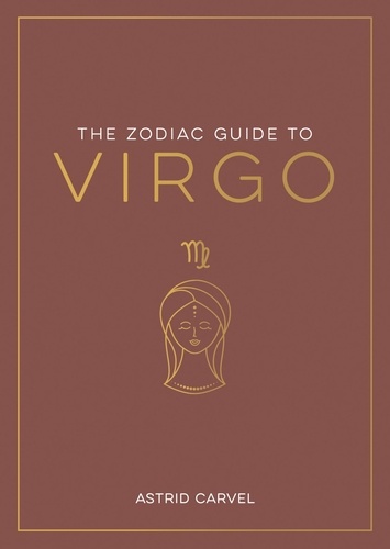 The Zodiac Guide to Virgo. The Ultimate Guide to Understanding Your Star Sign, Unlocking Your Destiny and Decoding the Wisdom of the Stars