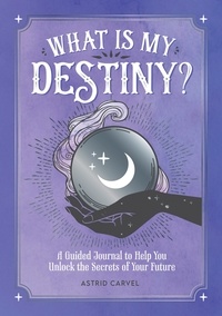 Astrid Carvel - What is My Destiny? - A Guided Journal to Help You Unlock the Secrets of Your Future.