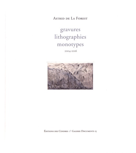 Astrid de La Forest - Gravures, lithographies, monotypes (2004-2016) - Catalogue raisonné.