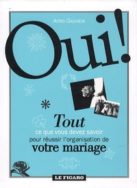 Astrid Gagneur - Oui  ! - Tout ce que vous devez savoir pour réussir l'organisation de votre mariage.