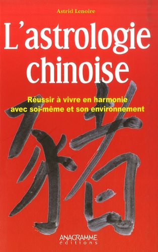 Astrid Lenoire - L'astrologie chinoise - Réussir à vivre en harmonie avec soi-même et son environnement.