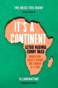 Astrid Madimba et Chinny Ukata - It's a Continent - Unravelling Africa's history one country at a time ''We need this book.' SIMON REEVE.