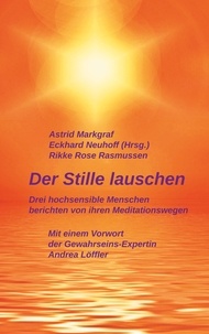 Astrid Markgraf et Eckhard Neuhoff - Der Stille lauschen - Drei hochsensible Menschen berichten von ihren Meditationswegen.