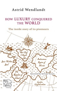 Astrid Wendlandt - How luxury conquered the world - The inside story of its pioneers.