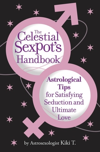 The Celestial Sexpot's Handbook. Astrological Tips for Satisfying Seduction and Ultimate Love
