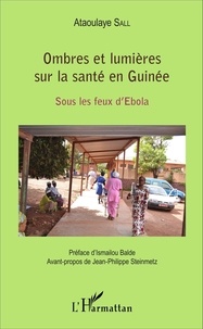 Ataoulaye Sall - Ombres et lumières sur la santé en Guinée - Sous les feux d'Ebola.