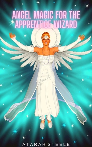  Atarah Steele - Angel Magic for the Apprentice Wizard.