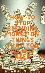 Téléchargement gratuit de livres lus en ligne How to Stop Spending Money on Things That You Do Not Need par Atarah Steele