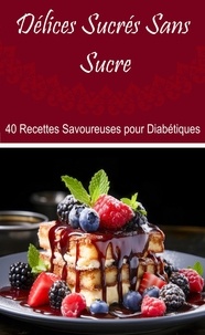  Atelier Gourmand - Délices Sucrés Sans Sucre : 40 Recettes Savoureuses pour Diabétiques.