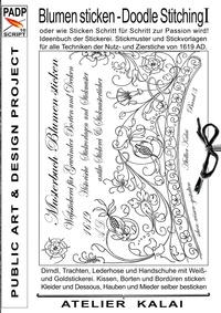 Atelier Kalai - PADP-Script 10: Blumen Sticken - Doodle Stitching oder wie Sticken Schritt für Schritt zur Passion wird! - Ideenbuch der Stickerei. Stickmuster und Stickvorlagen für alle Techniken der Nutz- und Zierstiche von 1619 AD..
